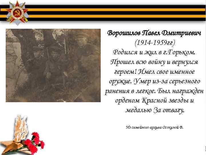 Ворошилов Павел Дмитриевич (1914 -1959 гг) Родился и жил в г. Горьком. Прошел всю
