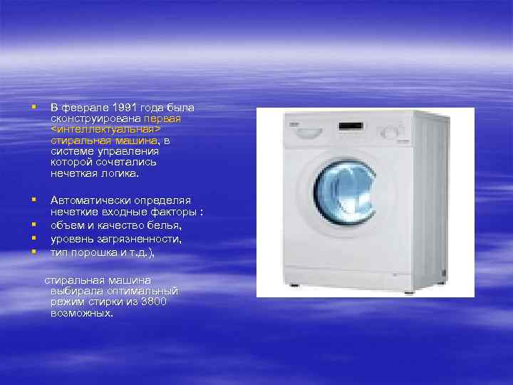 § В феврале 1991 года была сконструирована первая <интеллектуальная> стиральная машина, в системе управления