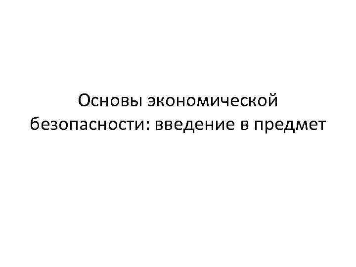 Основы экономической безопасности: введение в предмет 