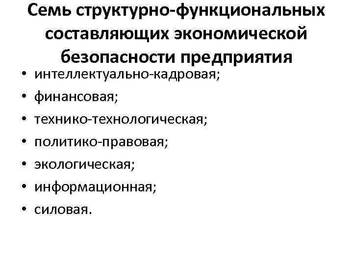  • • Семь структурно-функциональных составляющих экономической безопасности предприятия интеллектуально-кадровая; финансовая; технико-технологическая; политико-правовая; экологическая;