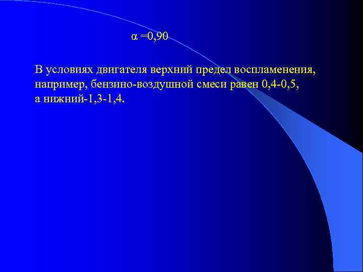 α =0, 90 В условиях двигателя верхний предел воспламенения, например, бензино-воздушной смеси равен 0,