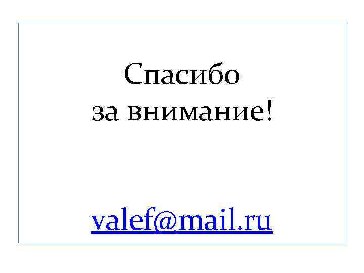 Спасибо за внимание! valef@mail. ru 