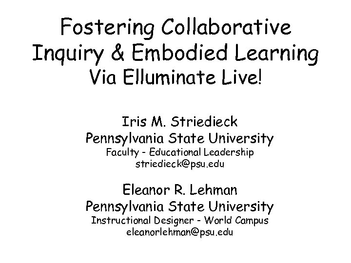 Fostering Collaborative Inquiry & Embodied Learning Via Elluminate Live! Iris M. Striedieck Pennsylvania State
