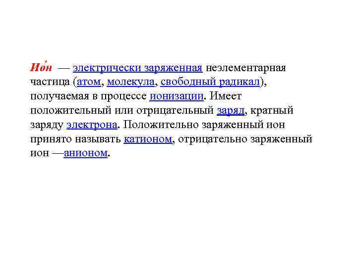 Ио н — электрически заряженная неэлементарная частица (атом, молекула, свободный радикал), получаемая в процессе