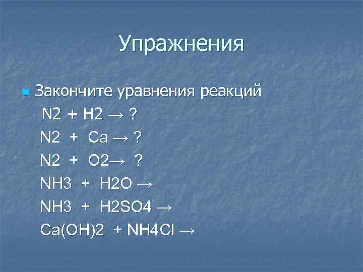 Упражнения n Закончите уравнения реакций N 2 + H 2 → ? N 2