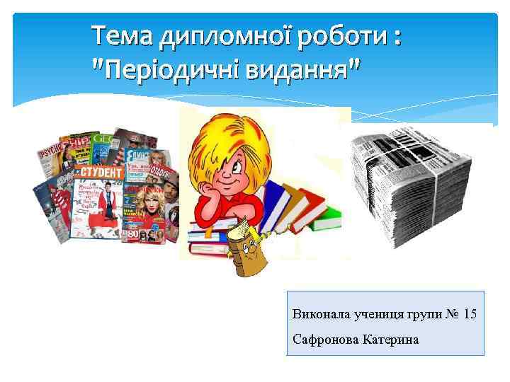 Тема дипломної роботи : "Періодичні видання" Виконала учениця групи № 15 Сафронова Катерина 