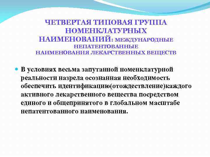 ЧЕТВЕРТАЯ ТИПОВАЯ ГРУППА НОМЕНКЛАТУРНЫХ НАИМЕНОВАНИЙ: МЕЖДУНАРОДНЫЕ НЕПАТЕНТОВАННЫЕ НАИМЕНОВАНИЯ ЛЕКАРСТВЕННЫХ ВЕЩЕСТВ В условиях весьма запутанной