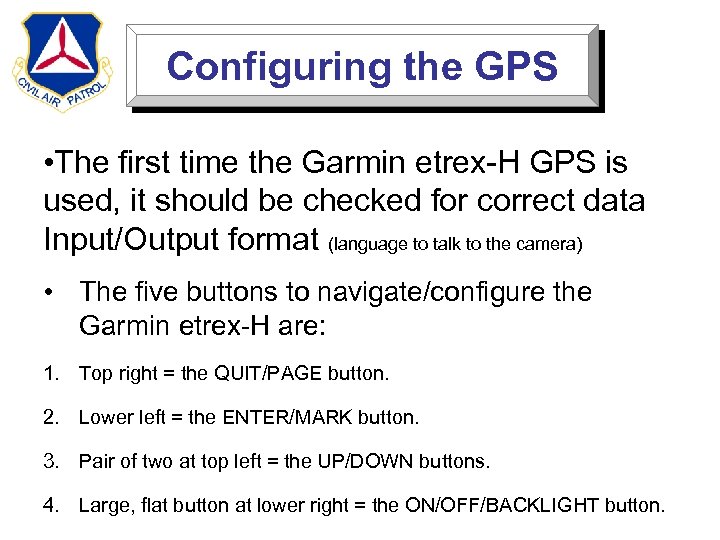 Configuring the GPS • The first time the Garmin etrex-H GPS is used, it