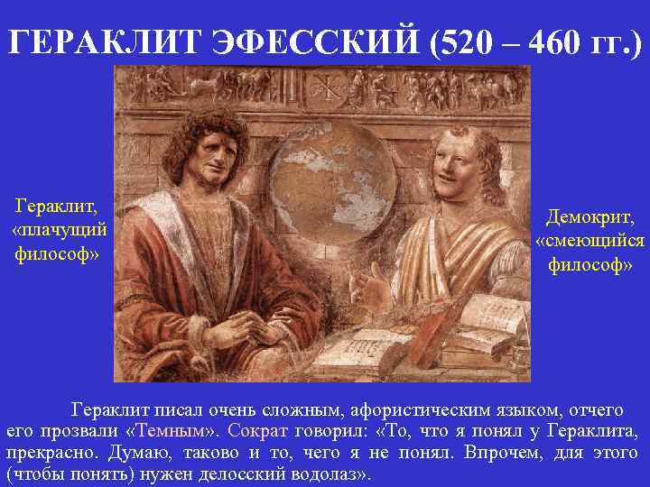 ГЕРАКЛИТ ЭФЕССКИЙ (520 – 460 гг. ) Гераклит, «плачущий философ» Демокрит, «смеющийся философ» Гераклит