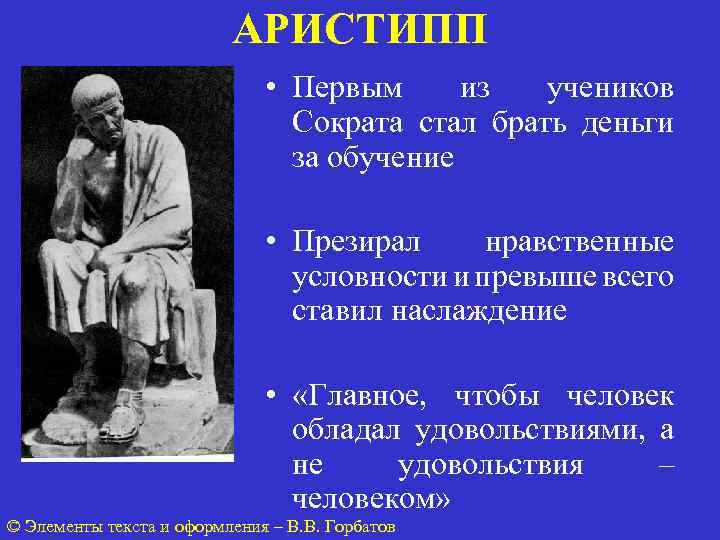 АРИСТИПП • Первым из учеников Сократа стал брать деньги за обучение • Презирал нравственные