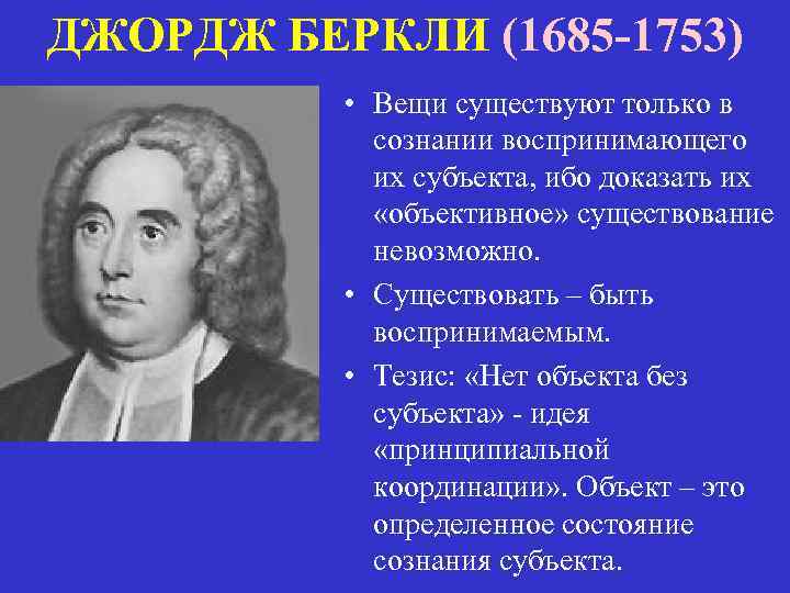 ДЖОРДЖ БЕРКЛИ (1685 -1753) • Вещи существуют только в сознании воспринимающего их субъекта, ибо