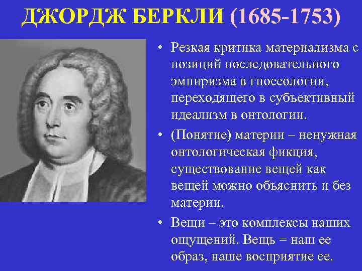 ДЖОРДЖ БЕРКЛИ (1685 -1753) • Резкая критика материализма с позиций последовательного эмпиризма в гносеологии,