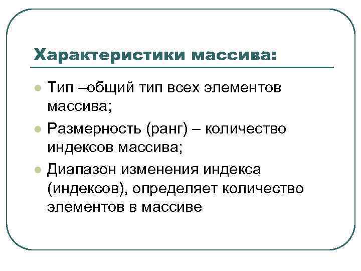 Характеристики массива: l l l Тип –общий тип всех элементов массива; Размерность (ранг) –