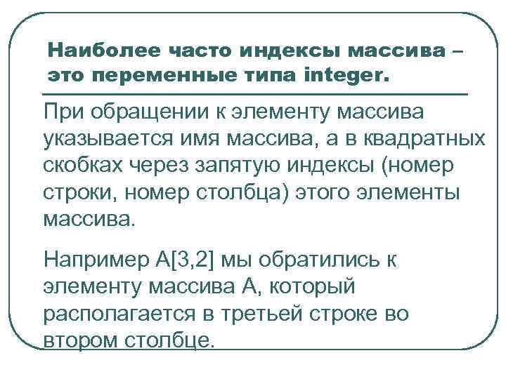 Наиболее часто индексы массива – это переменные типа integer. При обращении к элементу массива