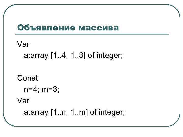 Объявление массива Var a: array [1. . 4, 1. . 3] of integer; Const