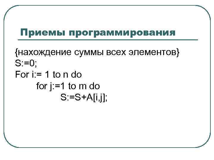 Приемы программирования {нахождение суммы всех элементов} S: =0; For i: = 1 to n