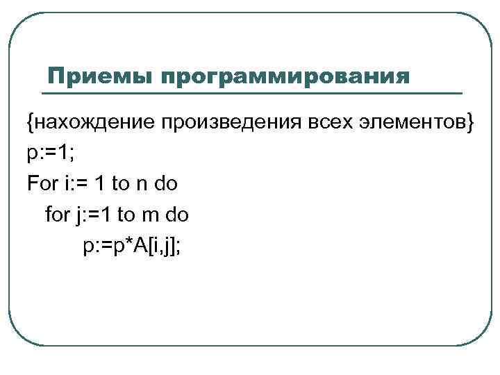 Приемы программирования {нахождение произведения всех элементов} p: =1; For i: = 1 to n