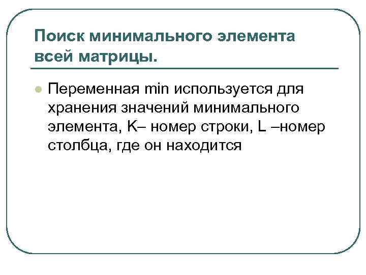 Поиск минимального элемента всей матрицы. l Переменная min используется для хранения значений минимального элемента,