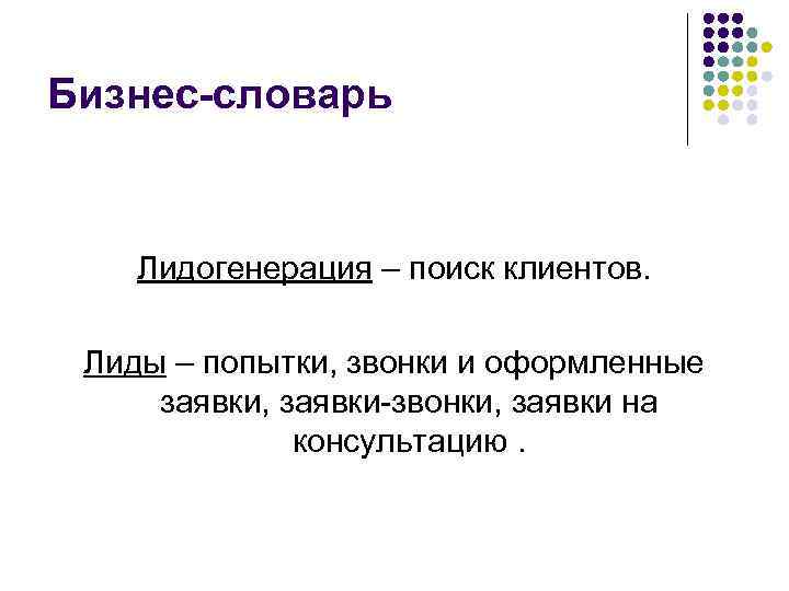 Бизнес-словарь Лидогенерация – поиск клиентов. Лиды – попытки, звонки и оформленные заявки, заявки-звонки, заявки