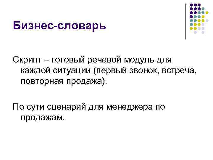 Бизнес-словарь Скрипт – готовый речевой модуль для каждой ситуации (первый звонок, встреча, повторная продажа).