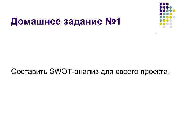 Домашнее задание № 1 Составить SWOT-анализ для своего проекта. 