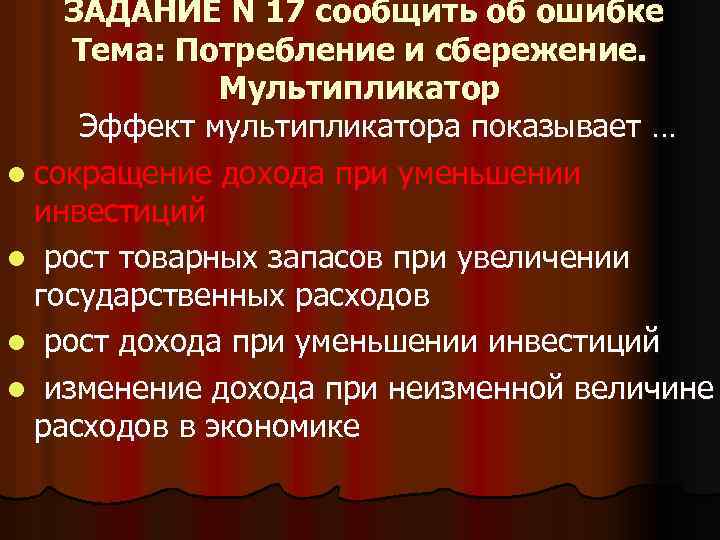 ЗАДАНИЕ N 17 сообщить об ошибке Тема: Потребление и сбережение. Мультипликатор Эффект мультипликатора показывает