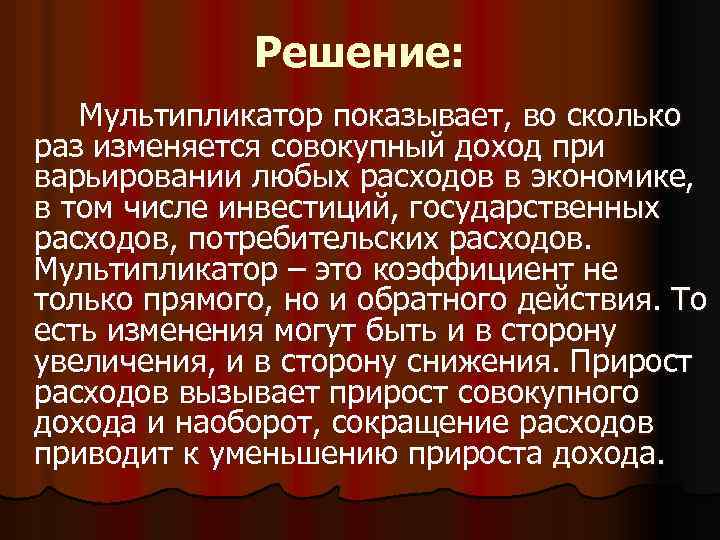 Решение: Мультипликатор показывает, во сколько раз изменяется совокупный доход при варьировании любых расходов в