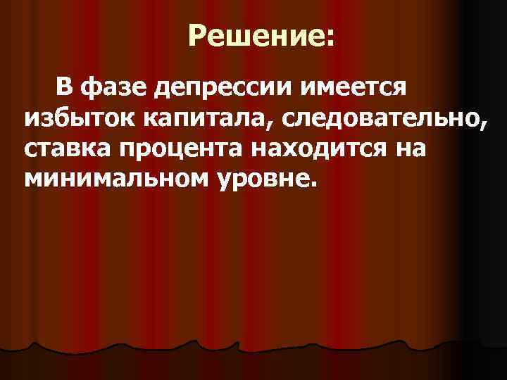 Решение: В фазе депрессии имеется избыток капитала, следовательно, ставка процента находится на минимальном уровне.