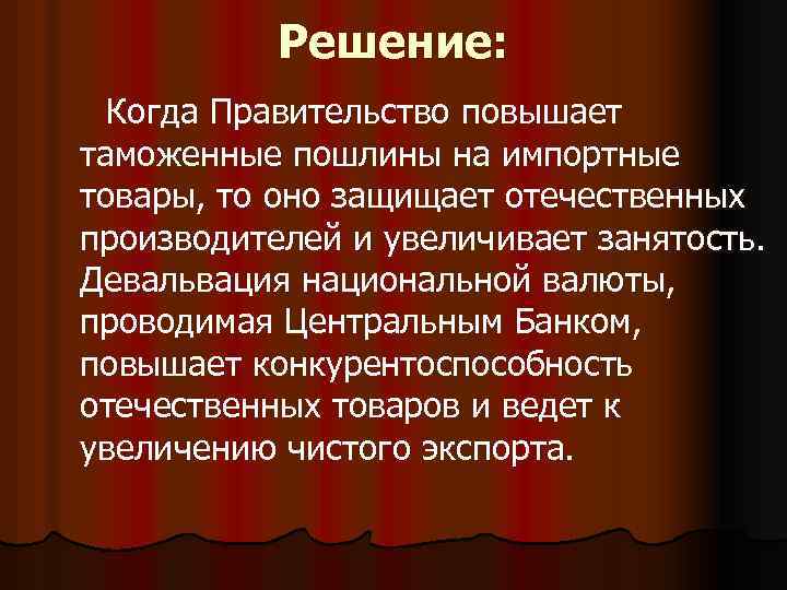 Решение: Когда Правительство повышает таможенные пошлины на импортные товары, то оно защищает отечественных производителей