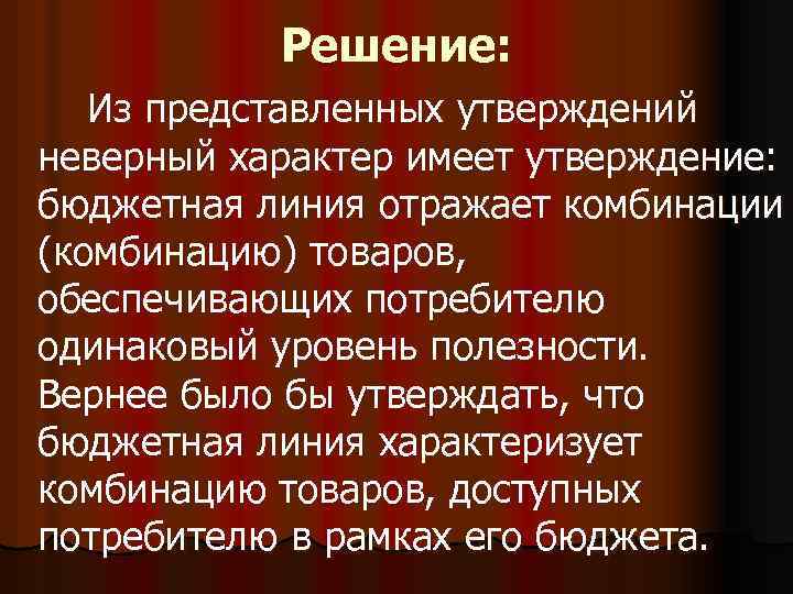 Решение: Из представленных утверждений неверный характер имеет утверждение: бюджетная линия отражает комбинации (комбинацию) товаров,