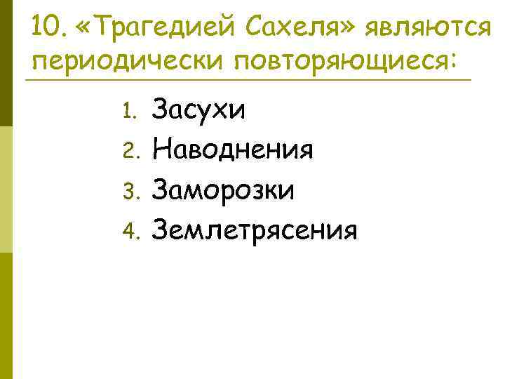 10. «Трагедией Сахеля» являются периодически повторяющиеся: 1. 2. 3. 4. Засухи Наводнения Заморозки Землетрясения