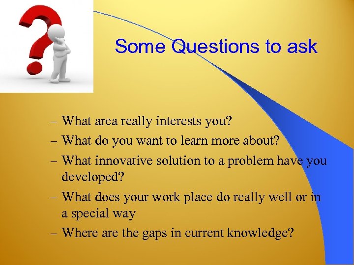 Some Questions to ask – What area really interests you? – What do you