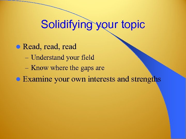 Solidifying your topic l Read, read, read – Understand your field – Know where