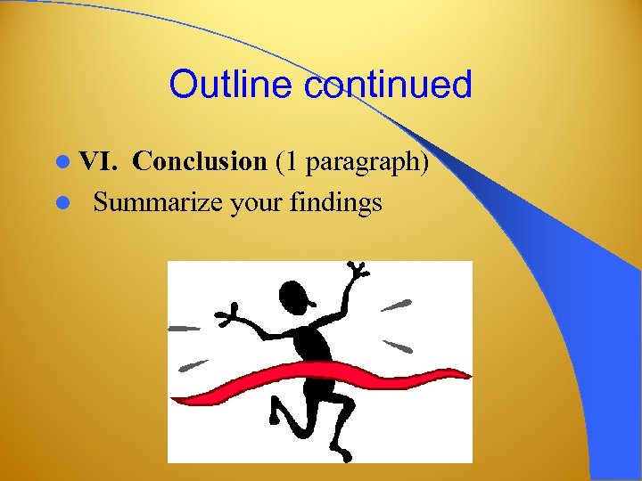 Outline continued l VI. Conclusion (1 paragraph) l Summarize your findings 