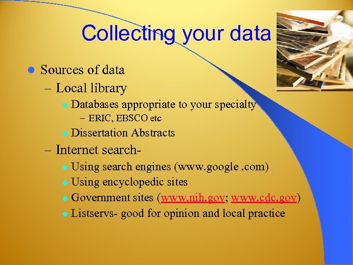 Collecting your data l Sources of data – Local library l Databases appropriate to