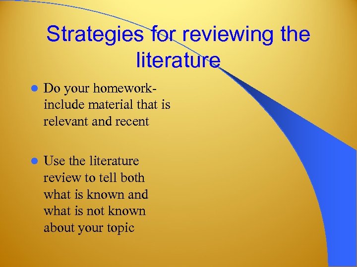 Strategies for reviewing the literature l Do your homeworkinclude material that is relevant and