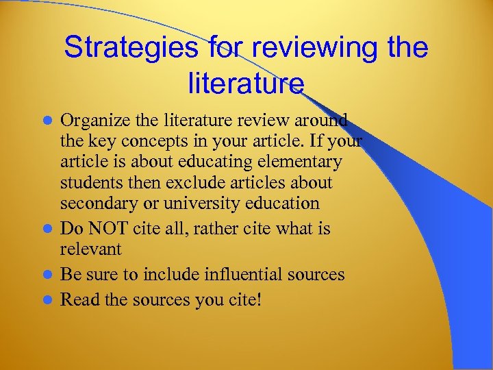 Strategies for reviewing the literature Organize the literature review around the key concepts in