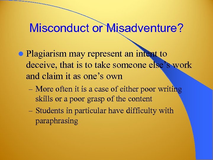 Misconduct or Misadventure? l Plagiarism may represent an intent to deceive, that is to