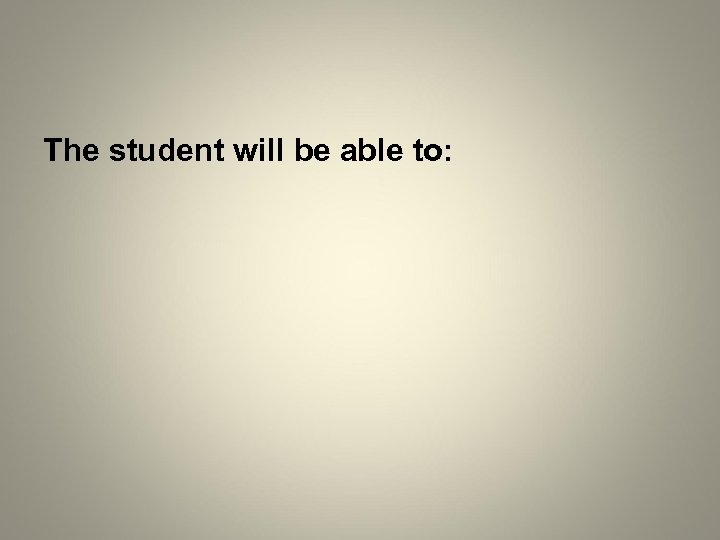 The student will be able to: 