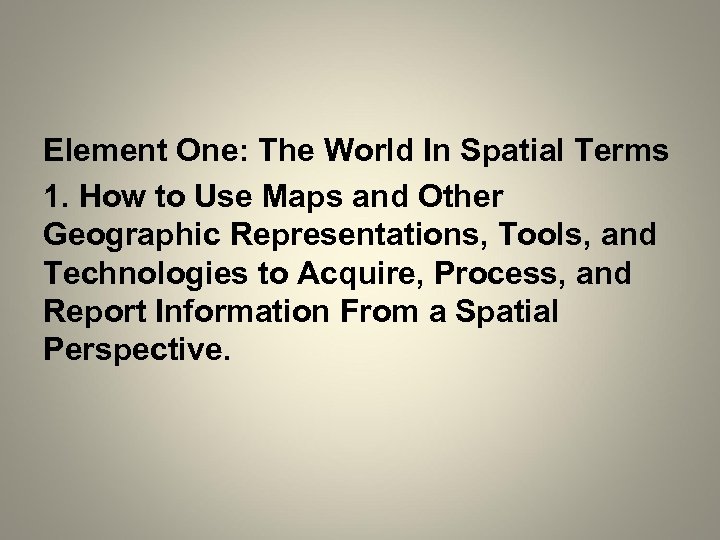 Element One: The World In Spatial Terms 1. How to Use Maps and Other