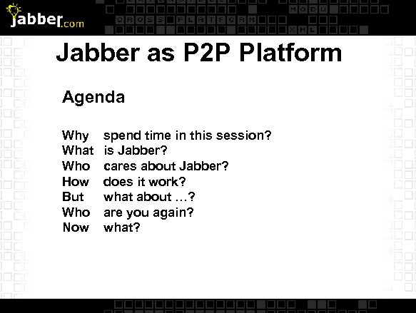 Jabber as P 2 P Platform Agenda Why What Who How But Who Now