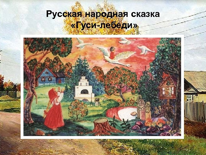 Русская народная сказка «Гуси-лебеди» 