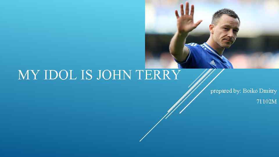 MY IDOL IS JOHN TERRY prepared by: Boiko Dmitry 71102 M 