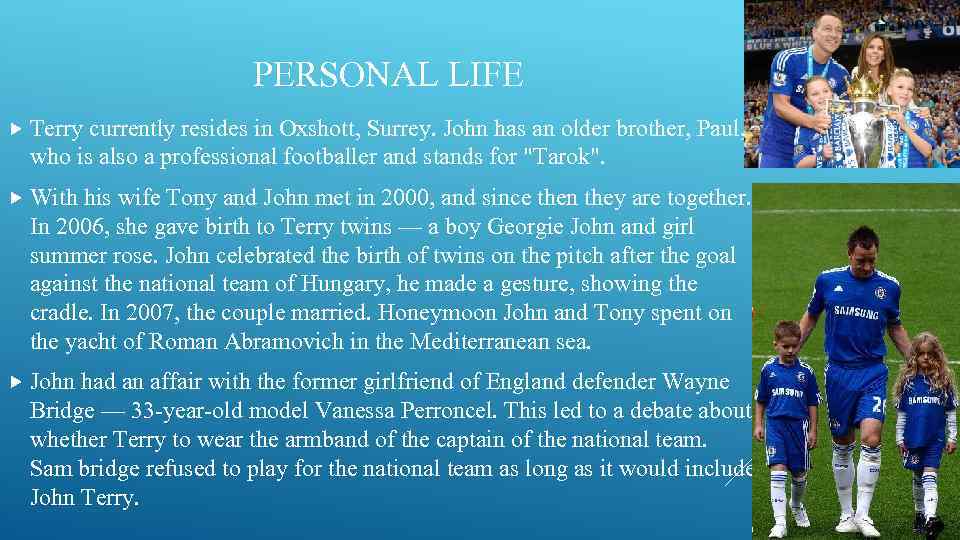 PERSONAL LIFE Terry currently resides in Oxshott, Surrey. John has an older brother, Paul,