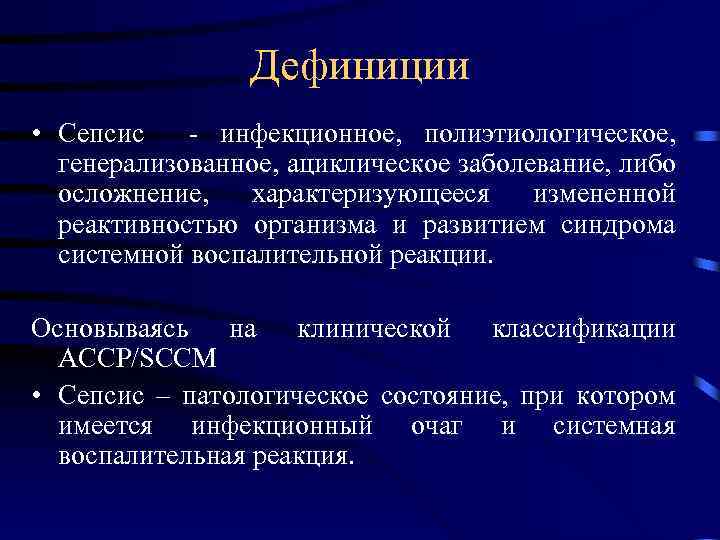 Дефиниции • Сепсис - инфекционное, полиэтиологическое, генерализованное, ациклическое заболевание, либо осложнение, характеризующееся измененной реактивностью
