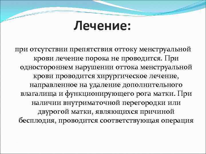 Лечение: при отсутствии препятствия оттоку менструальной крови лечение порока не проводится. При одностороннем нарушении