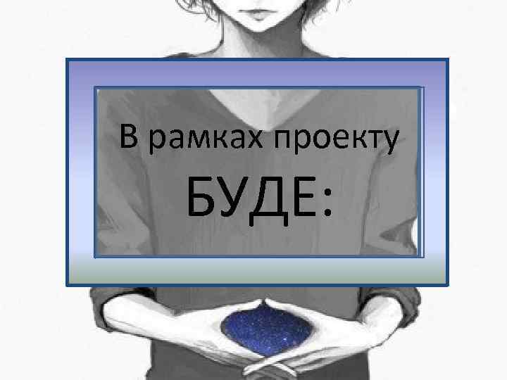 В рамках проекту БУДЕ: 