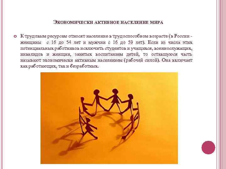 ЭКОНОМИЧЕСКИ АКТИВНОЕ НАСЕЛЕНИЕ МИРА К трудовым ресурсам относят население в трудоспособном возрасте (в России