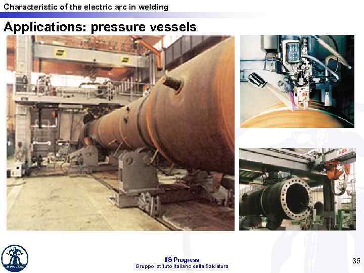 Characteristic of the electric arc in welding Applications: pressure vessels Adaptative control IIS Progress