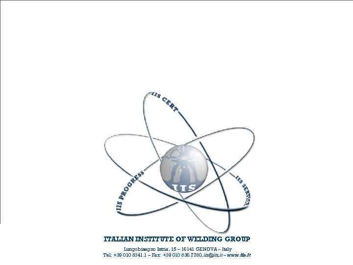 ITALIAN INSTITUTE OF WELDING GROUP Lungobisagno Istria, 15 – 16141 GENOVA – Italy Tel: